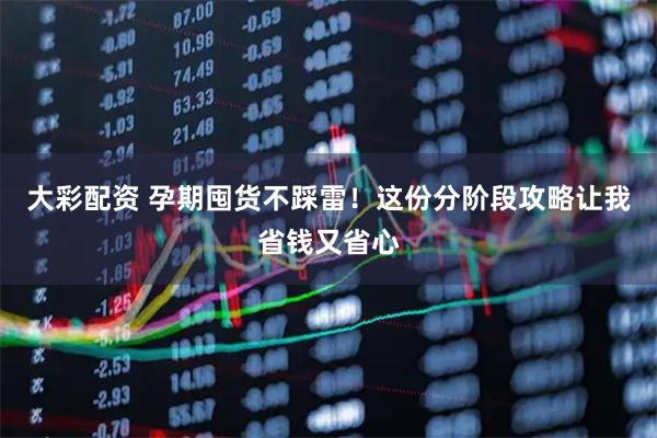 大彩配资 孕期囤货不踩雷！这份分阶段攻略让我省钱又省心