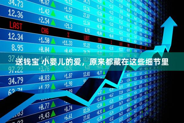 送钱宝 小婴儿的爱，原来都藏在这些细节里