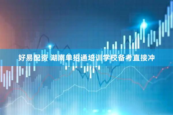 好易配资 湖南单招通培训学校备考直接冲