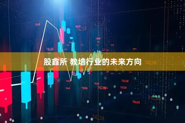 股鑫所 教培行业的未来方向