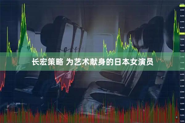 长宏策略 为艺术献身的日本女演员