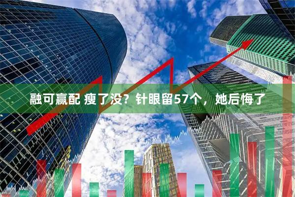 融可赢配 瘦了没？针眼留57个，她后悔了