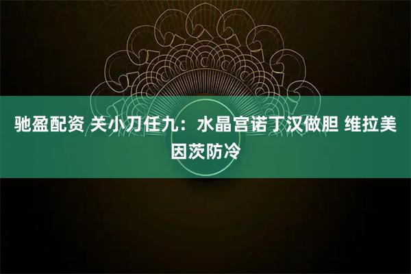 驰盈配资 关小刀任九：水晶宫诺丁汉做胆 维拉美因茨防冷