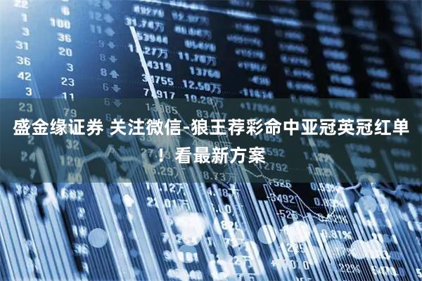 盛金缘证券 关注微信-狼王荐彩命中亚冠英冠红单！看最新方案