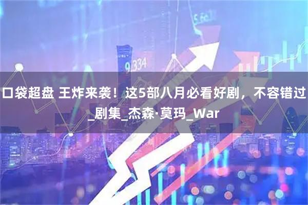口袋超盘 王炸来袭！这5部八月必看好剧，不容错过_剧集_杰森·莫玛_War