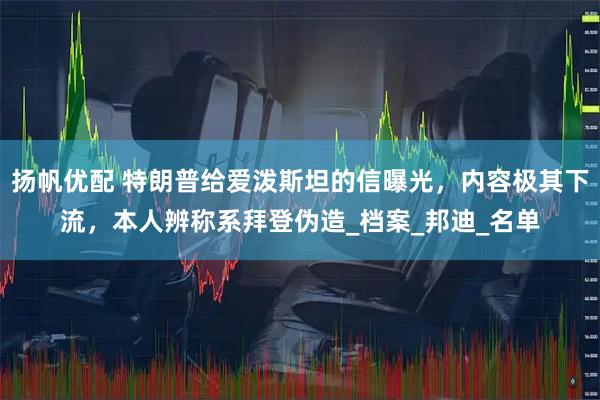 扬帆优配 特朗普给爱泼斯坦的信曝光，内容极其下流，本人辨称系拜登伪造_档案_邦迪_名单