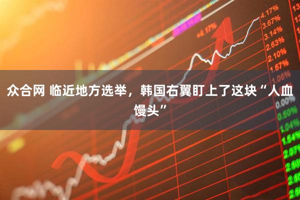 众合网 临近地方选举，韩国右翼盯上了这块“人血馒头”