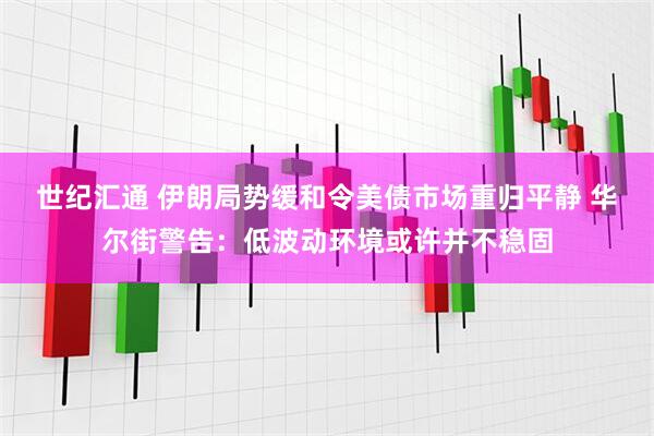 世纪汇通 伊朗局势缓和令美债市场重归平静 华尔街警告：低波动环境或许并不稳固