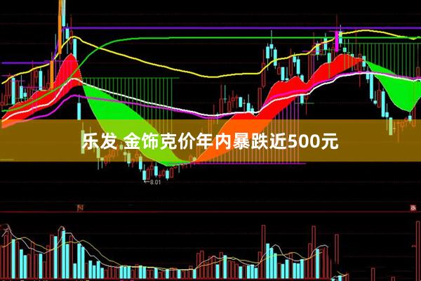 乐发 金饰克价年内暴跌近500元