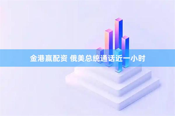 金港赢配资 俄美总统通话近一小时