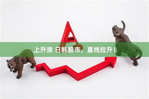 上升浪 日韩股市，直线拉升！