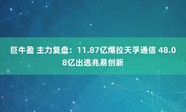 巨牛盈 主力复盘:11.87亿爆拉天孚通信 48.08亿出逃兆易创新