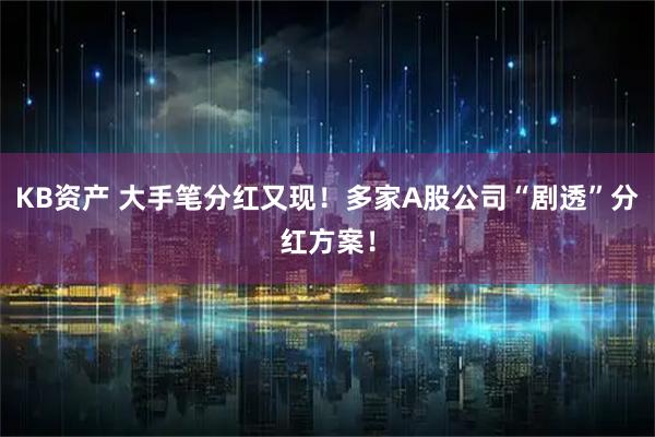 KB资产 大手笔分红又现！多家A股公司“剧透”分红方案！