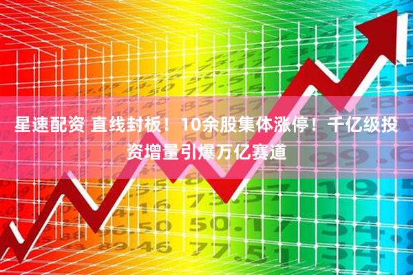 星速配资 直线封板！10余股集体涨停！千亿级投资增量引爆万亿赛道