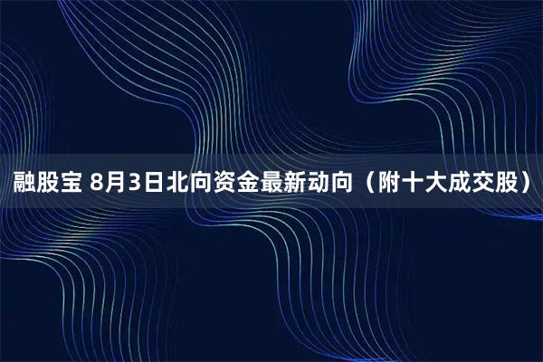 融股宝 8月3日北向资金最新动向（附十大成交股）